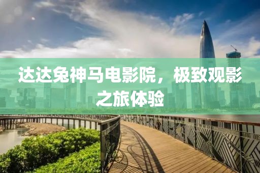 達達兔神馬電影院，極致觀影之旅體驗