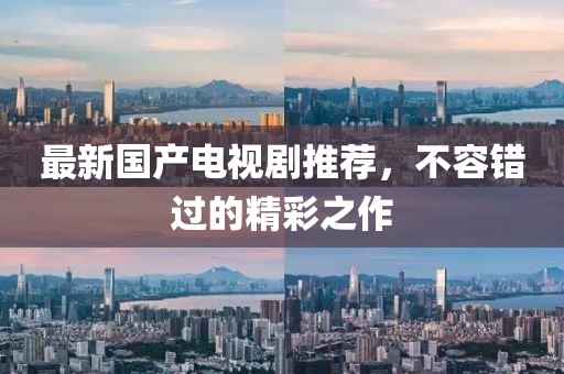 最新國產(chǎn)電視劇推薦，不容錯過的精彩之作