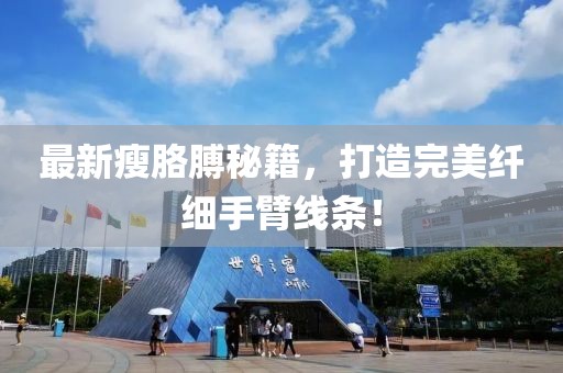 最新瘦胳膊秘籍，打造完美纖細(xì)手臂線條！