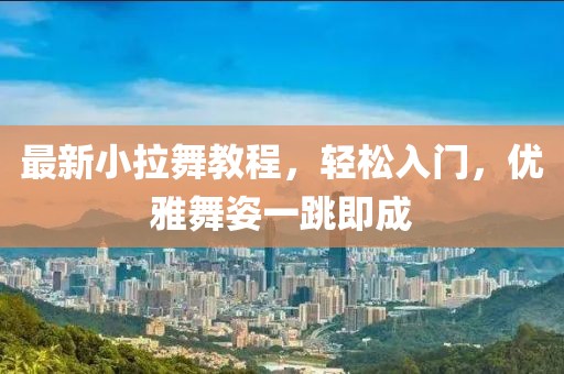 最新小拉舞教程，輕松入門(mén)，優(yōu)雅舞姿一跳即成