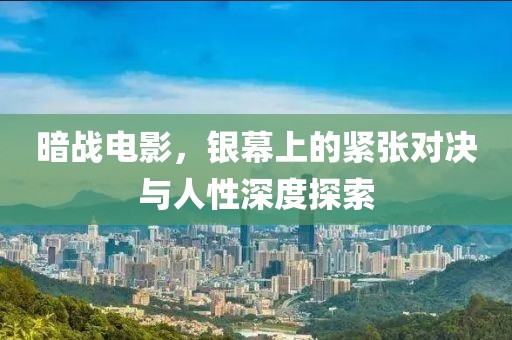 暗戰(zhàn)電影，銀幕上的緊張對(duì)決與人性深度探索