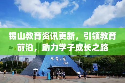 錫山教育資訊更新，引領(lǐng)教育前沿，助力學(xué)子成長(zhǎng)之路