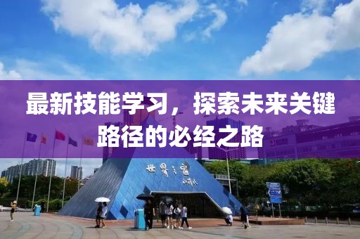 最新技能學(xué)習(xí)，探索未來(lái)關(guān)鍵路徑的必經(jīng)之路