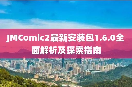 JMComic2最新安裝包1.6.0全面解析及探索指南