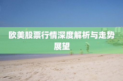 歐美股票行情深度解析與走勢展望