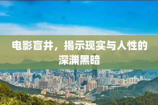 電影盲井，揭示現(xiàn)實(shí)與人性的深淵黑暗