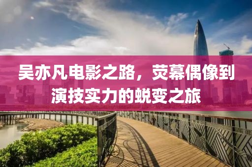 吳亦凡電影之路，熒幕偶像到演技實(shí)力的蛻變之旅