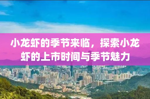 小龍蝦的季節(jié)來臨，探索小龍蝦的上市時間與季節(jié)魅力