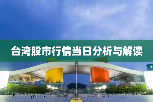 臺(tái)灣股市行情當(dāng)日分析與解讀