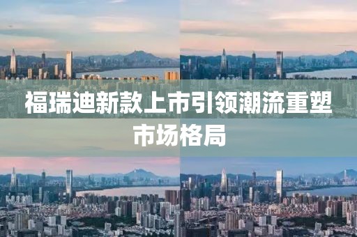 福瑞迪新款上市引領潮流重塑市場格局