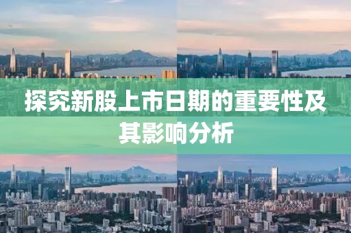 探究新股上市日期的重要性及其影響分析
