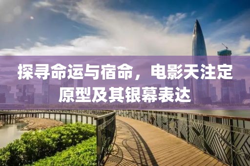 探尋命運與宿命，電影天注定原型及其銀幕表達(dá)