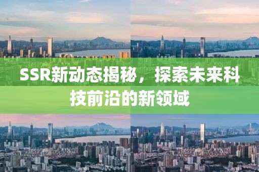 SSR新動(dòng)態(tài)揭秘，探索未來科技前沿的新領(lǐng)域