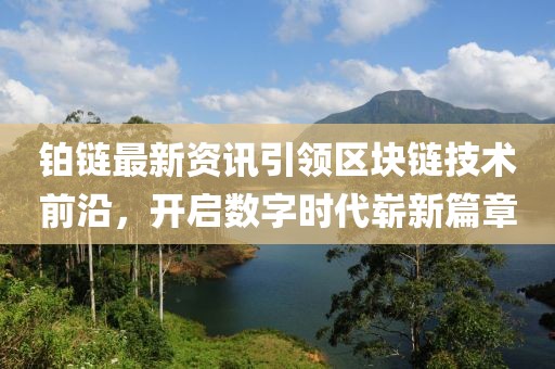 鉑鏈最新資訊引領區(qū)塊鏈技術前沿，開啟數(shù)字時代嶄新篇章
