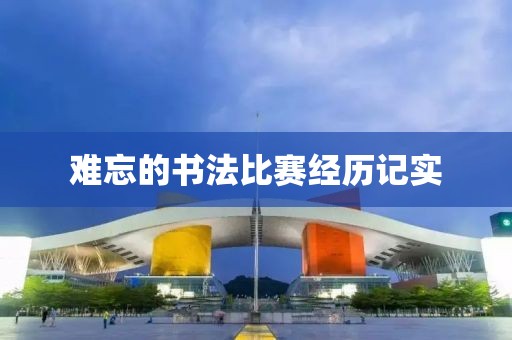難忘的書法比賽經(jīng)歷記實(shí)