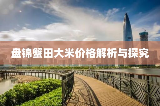 盤錦蟹田大米價格解析與探究