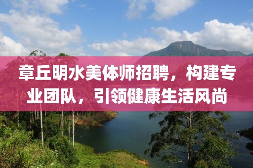 章丘明水美體師招聘，構(gòu)建專業(yè)團隊，引領(lǐng)健康生活風尚