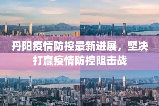 丹陽疫情防控最新進展，堅決打贏疫情防控阻擊戰(zhàn)