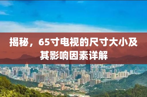 揭秘，65寸電視的尺寸大小及其影響因素詳解
