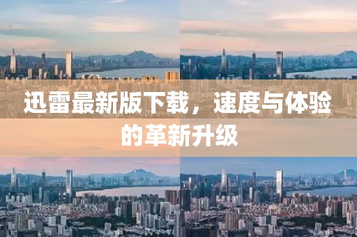 迅雷最新版下載，速度與體驗(yàn)的革新升級(jí)