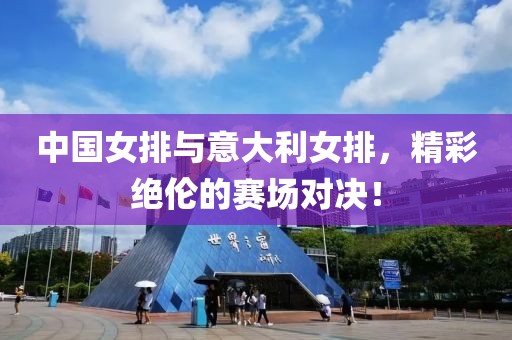 中國女排與意大利女排，精彩絕倫的賽場對決！