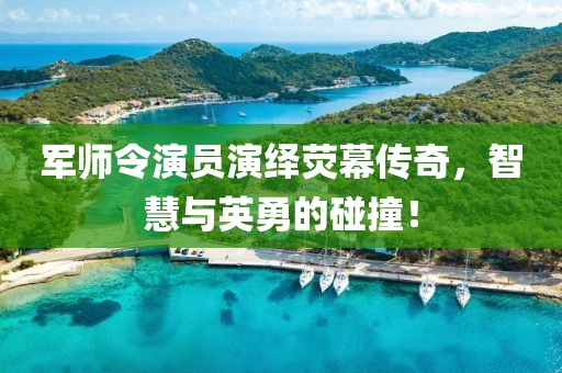 軍師令演員演繹熒幕傳奇，智慧與英勇的碰撞！