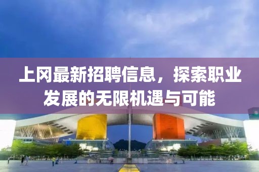 上岡最新招聘信息，探索職業(yè)發(fā)展的無限機遇與可能