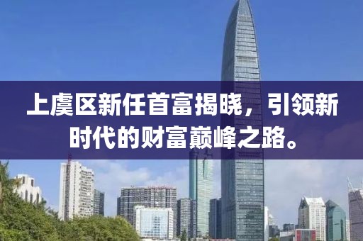 上虞區(qū)新任首富揭曉，引領(lǐng)新時(shí)代的財(cái)富巔峰之路。