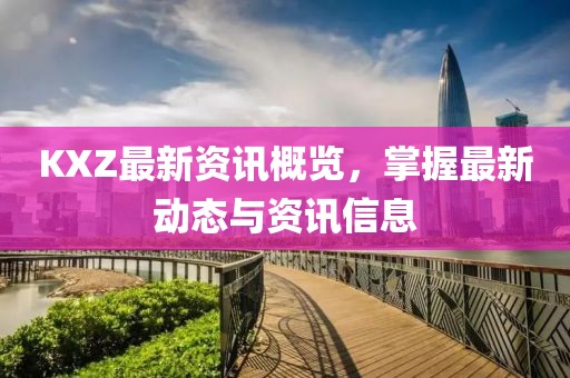 KXZ最新資訊概覽，掌握最新動態(tài)與資訊信息
