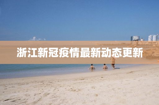 浙江新冠疫情最新動態(tài)更新