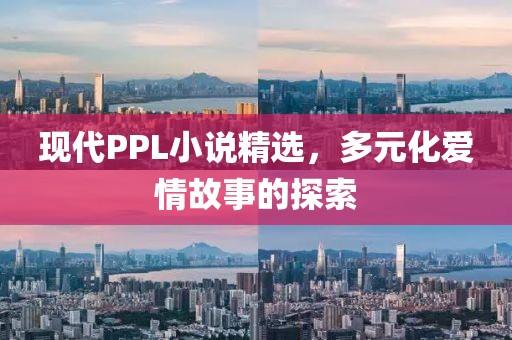 現(xiàn)代PPL小說精選，多元化愛情故事的探索