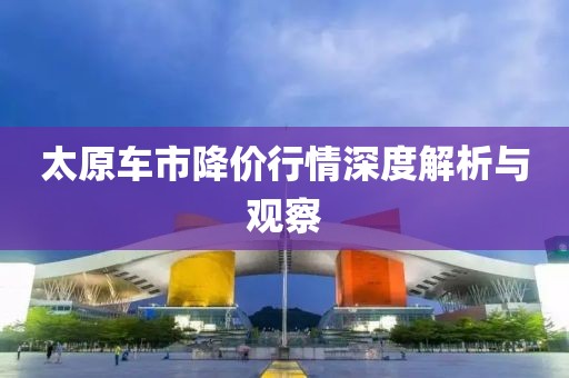 太原車市降價行情深度解析與觀察