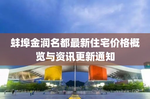 蚌埠金潤名都最新住宅價格概覽與資訊更新通知