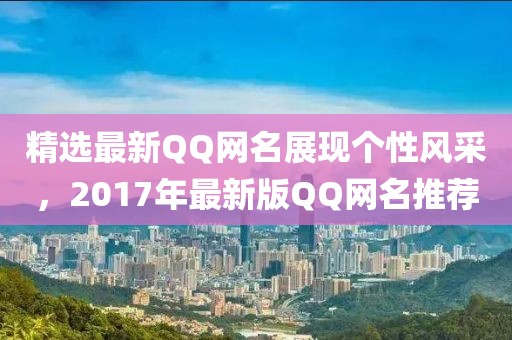 精選最新QQ網(wǎng)名展現(xiàn)個(gè)性風(fēng)采，2017年最新版QQ網(wǎng)名推薦
