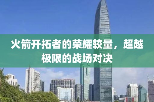 火箭開拓者的榮耀較量，超越極限的戰(zhàn)場對決
