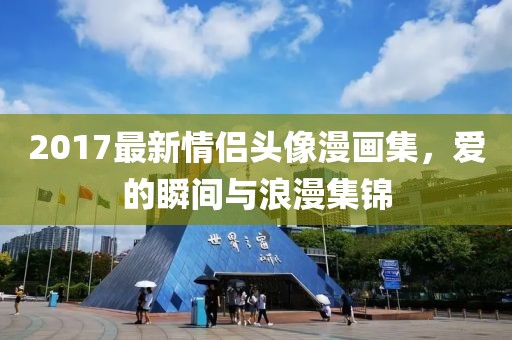 2017最新情侶頭像漫畫(huà)集，愛(ài)的瞬間與浪漫集錦