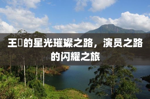 王玥的星光璀璨之路，演員之路的閃耀之旅