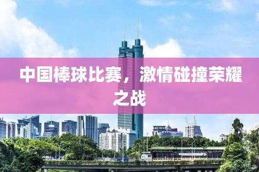 中國(guó)棒球比賽，激情碰撞榮耀之戰(zhàn)