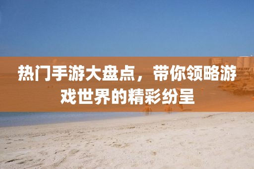 熱門手游大盤點，帶你領(lǐng)略游戲世界的精彩紛呈