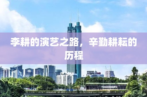李耕的演藝之路，辛勤耕耘的歷程