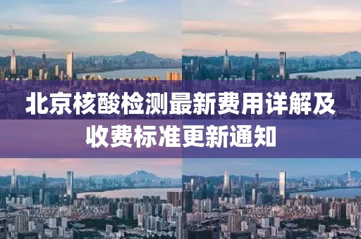 北京核酸檢測最新費用詳解及收費標準更新通知