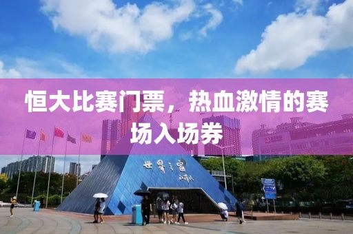 恒大比賽門票，熱血激情的賽場(chǎng)入場(chǎng)券