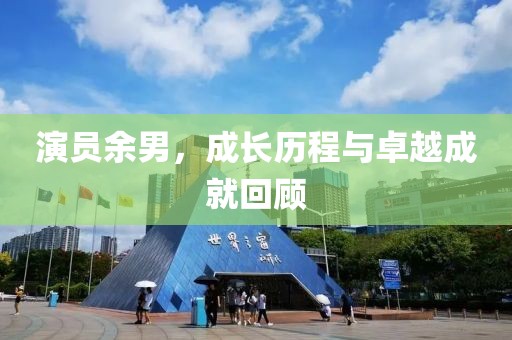 演員余男，成長歷程與卓越成就回顧