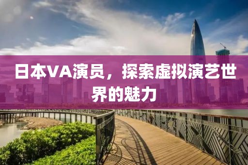 日本VA演員，探索虛擬演藝世界的魅力