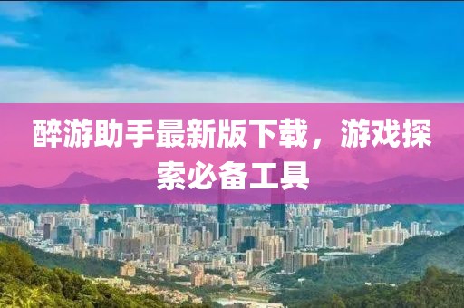 醉游助手最新版下載，游戲探索必備工具