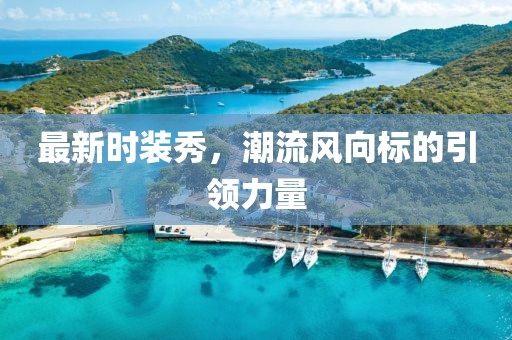 最新時裝秀，潮流風向標的引領力量