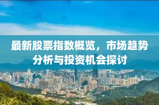 最新股票指數(shù)概覽，市場趨勢分析與投資機(jī)會探討