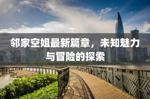 鄰家空姐最新篇章，未知魅力與冒險的探索