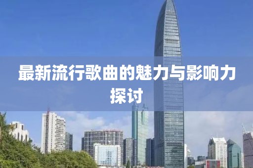 最新流行歌曲的魅力與影響力探討