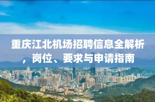 重慶江北機(jī)場招聘信息全解析，崗位、要求與申請指南